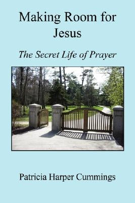 Making Room for Jesus - The Secret Life of Prayer by Cummings, Patricia Harper