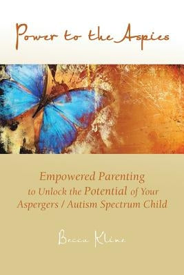 Power to the Aspies: Empowered Parenting to Unlock the Potential of Your Aspergers / Autism Spectrum Child by Kline, Becca