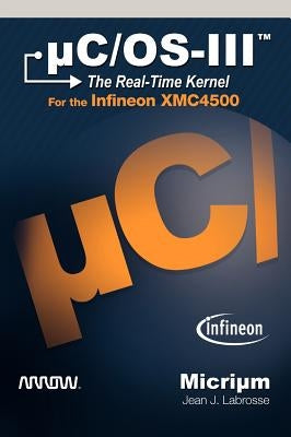 µC/Os-III: The Real-Time Kernel for the Infineon XMC4500 by Jean, J. Labrosse