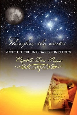 Therefore, She Writes...: About Life, The Unknown, And in Between by Pagan, Elizabeth Zara