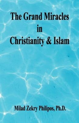 The Grand Miracles in Christianity & Islam by Philipos, Milad Zekry