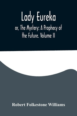 Lady Eureka; or, The Mystery: A Prophecy of the Future. Volume II by Folkestone Williams, Robert