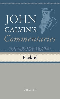 Commentaries on the First Twenty Chapters of the Book of the Prophet Ezekiel, Volume 2 by Calvin, John