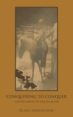 Conquering to Conquer: A Jewish Appeal to William Blake by Arrington, Blake