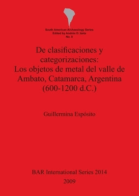 De clasificaciones y categorizaciones - Los objetos de metal del valle de Ambato, Catamarca, Argentina (600-1200 d.C.) by Espósito, Guillermina