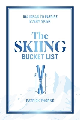 The Skiing Bucket List: 104 Ideas to Inspire Every Skier by Thorne, Patrick