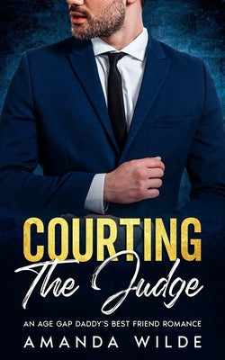 Courting The Judge: An Age Gap Daddy's Best Friend Romance by Wilde, Amanda
