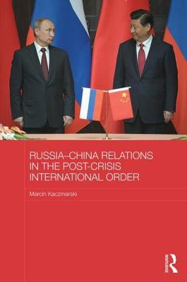 Russia-China Relations in the Post-Crisis International Order by Kaczmarski, Marcin