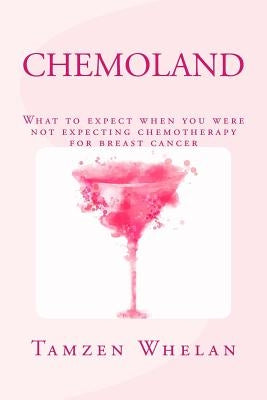 Chemoland: What to expect when you were not expecting chemotherapy for breast cancer by Whelan, Tamzen