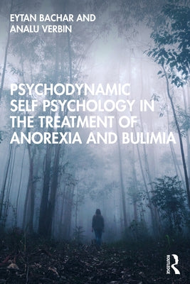 Psychodynamic Self Psychology in the Treatment of Anorexia and Bulimia by Bachar, Eytan
