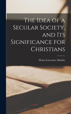 The Idea of a Secular Society, and Its Significance for Christians by Munby, Denys Lawrence