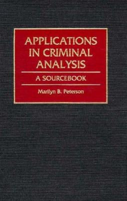 Applications in Criminal Analysis: A Sourcebook by Peterson, Marilyn
