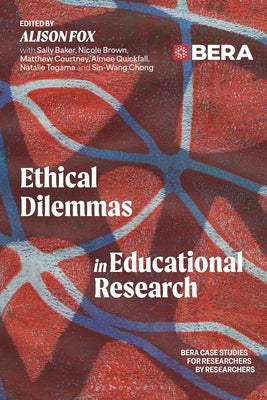 Ethical Dilemmas in Educational Research: Bera Case Studies for Researchers by Researchers by Fox, Alison