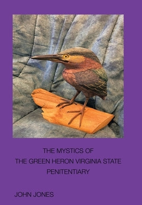 The Mystics of the Green Heron: Virginia State Penitentiary by Jones, John