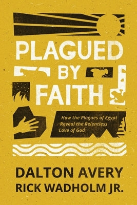 Plagued by Faith: How the Plagues of Egypt Reveal the Relentless Love of God by Avery, Dalton