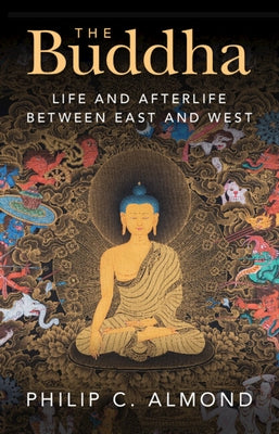 The Buddha: Life and Afterlife Between East and West by Almond, Philip C.