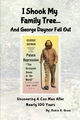 I Shook My Family Tree... And George Daynor Fell Out: Uncovering A Con Man After Nearly 100 Years. by Gross, Robin R.