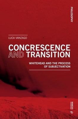 Concrescence and Transition: Whitehead and the Process of Subjectivation by Vanzago, Luca