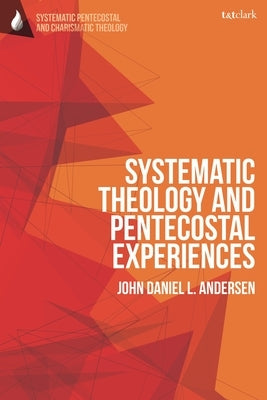 Systematic Theology and Pentecostal Experiences by Andersen, John Daniel L.