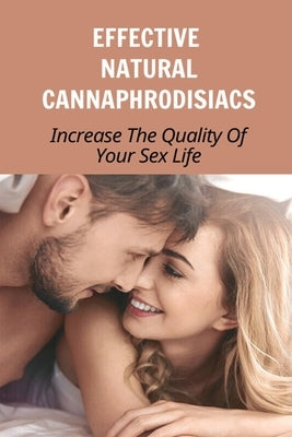 Effective Natural Cannaphrodisiacs: Increase The Quality Of Your Sex Life: Use Cannabis For Better Sex by Waterhouse, Julio
