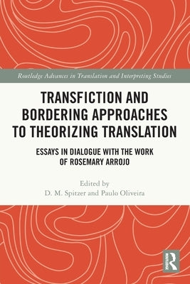 Transfiction and Bordering Approaches to Theorizing Translation: Essays in Dialogue with the Work of Rosemary Arrojo by Spitzer, D. M.