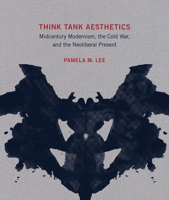 Think Tank Aesthetics: Midcentury Modernism, the Cold War, and the Neoliberal Present by Lee, Pamela M.