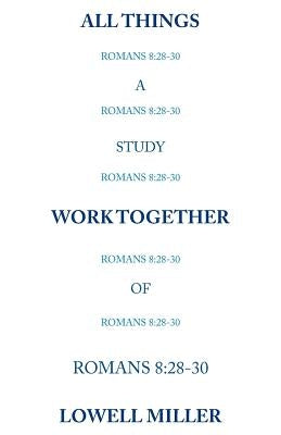 All Things Romans 8: 28-30 by Miller, Lowell