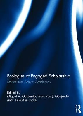 Ecologies of Engaged Scholarship: Stories from Activist Academics by Guajardo, Miguel A.