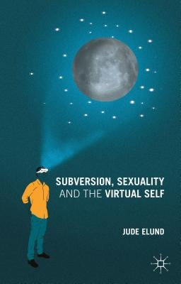 Subversion, Sexuality and the Virtual Self by Elund, J.