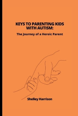 Keys to Parenting Kids with Autism: The Journey of a Heroic Parent by Harrison, Shelley