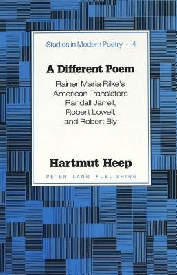 A Different Poem: Rainer Maria Rilke's American Translators Randall Jarrell, Robert Lowell, and Robert Bly by Baker, Peter Nicholas