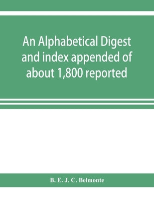 An alphabetical digest and index appended of about 1,800 reported written reasons of decisions of the several courts of justice in British Guiana, fro by E. J. C. Belmonte, B.