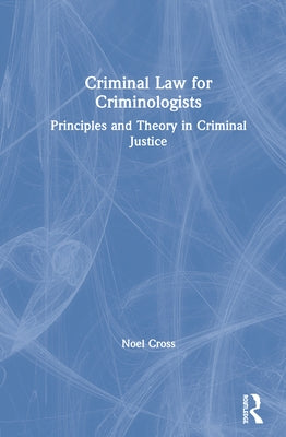 Criminal Law for Criminologists: Principles and Theory in Criminal Justice by Cross, Noel