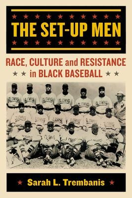 The Set-Up Men: Race, Culture and Resistance in Black Baseball by Trembanis, Sarah L.