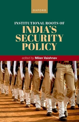 Institutional Roots of India's Security Policy by Vaishnav, Milan