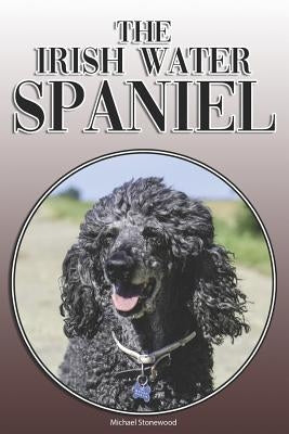 The Irish Water Spaniel: A Complete and Comprehensive Owners Guide To: Buying, Owning, Health, Grooming, Training, Obedience, Understanding and by Stonewood, Michael