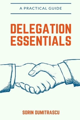 Delegation Essentials: A Practical Guide by Dumitrascu, Sorin