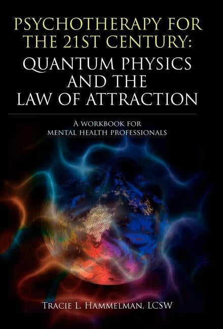 Psychotherapy for the 21st Century: Quantum Physics and the Law of Attraction: A Workbook for Mental Health Professionals by Hammelman, Lcsw Tracie L.