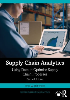 Supply Chain Analytics: Using Data to Optimise Supply Chain Processes by Robertson, Peter W.