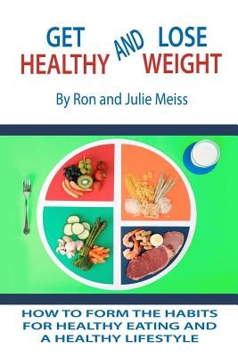 Get Healthy and Lose Weight: How to Develop the Habits for Healthy Eating and a Healthy Lifestyle by Meiss, Julie
