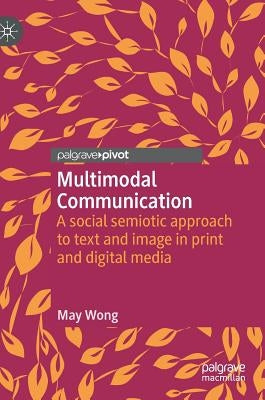 Multimodal Communication: A Social Semiotic Approach to Text and Image in Print and Digital Media by Wong, May