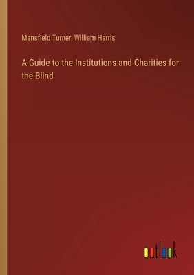 A Guide to the Institutions and Charities for the Blind by Turner, Mansfield