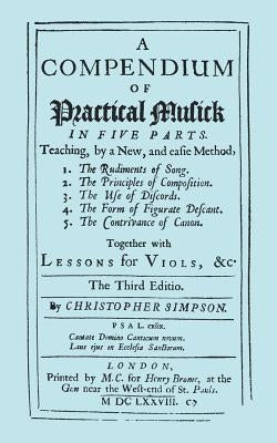 A Compendium of Practical Musick in Five Parts, Together with Lessons for Viols. [Music - Facsimile of 1678 Edition by Simpson, Christopher