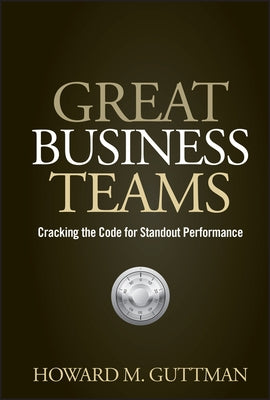 Great Business Teams: Cracking the Code for Standout Performance by Guttman, Howard M.