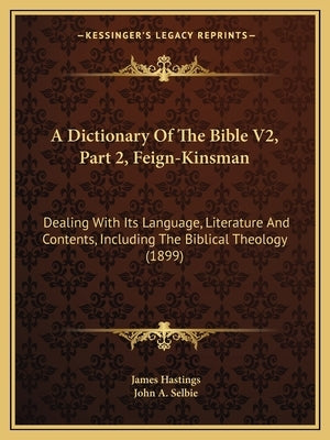 A Dictionary Of The Bible V2, Part 2, Feign-Kinsman: Dealing With Its Language, Literature And Contents, Including The Biblical Theology (1899) by Hastings, James