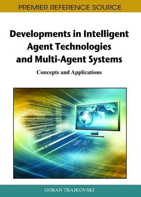 Developments in Intelligent Agent Technologies and Multi-Agent Systems: Concepts and Applications by Trajkovski, Goran