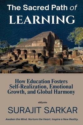 The Sacred Path of Learning How Education Fosters Self-Realization, Emotional Growth, and Global Harmony. by Surajit Sarkar