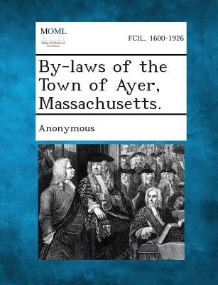 By-Laws of the Town of Ayer, Massachusetts. by Anonymous