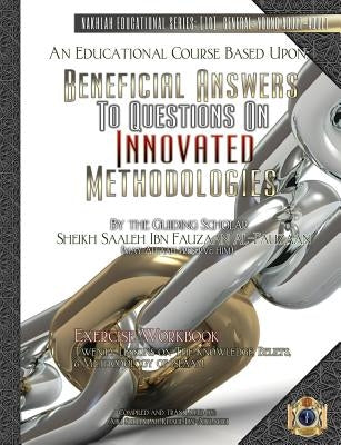 An Educational Course Based Upon: Beneficial Answers to Questions On Innovated Methodologies [Exercise Workbook]: By the Guiding Scholar Sheikh Saaleh by Ibn-Abelahyi, Abu Sukhailah Khalil