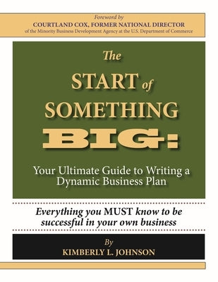The Start of Something Big:: Your Ultimate Guide to Writing a Dynamic Business Plan by Johnson, Kimberly L.